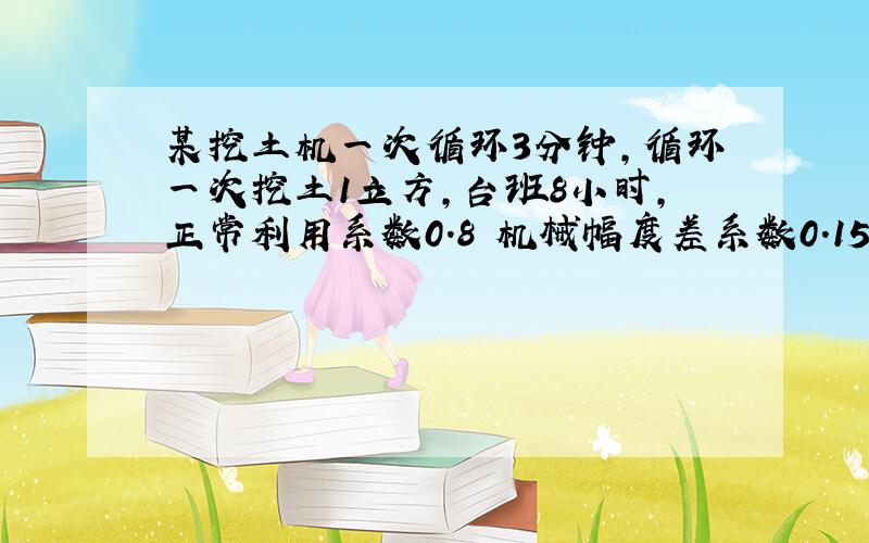 某挖土机一次循环3分钟,循环一次挖土1立方,台班8小时,正常利用系数0.8 机械幅度差系数0.15求时间定额