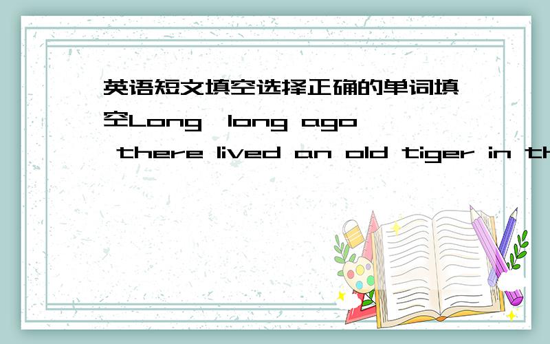 英语短文填空选择正确的单词填空Long,long ago there lived an old tiger in the