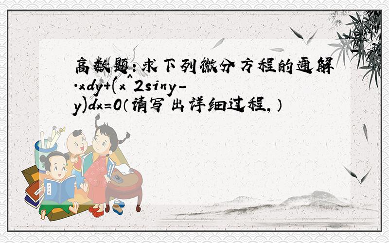 高数题：求下列微分方程的通解.xdy+(x^2siny-y)dx=0（请写出详细过程,）