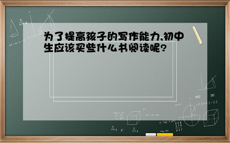 为了提高孩子的写作能力,初中生应该买些什么书阅读呢?