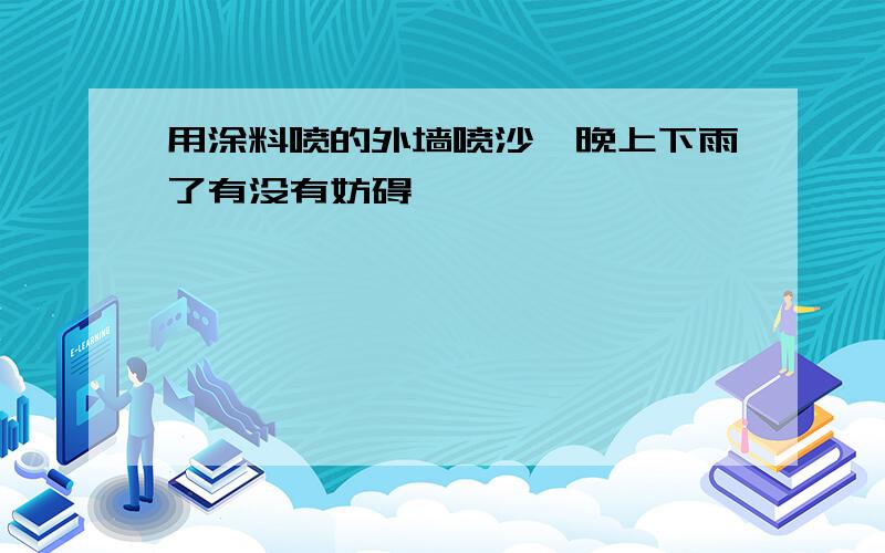 用涂料喷的外墙喷沙一晚上下雨了有没有妨碍