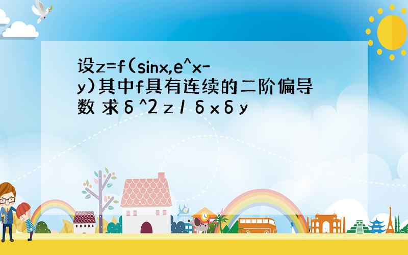 设z=f(sinx,e^x-y)其中f具有连续的二阶偏导数 求δ^2 z / δxδy