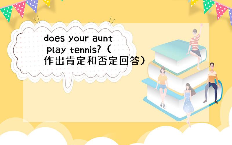 does your aunt play tennis?（作出肯定和否定回答）