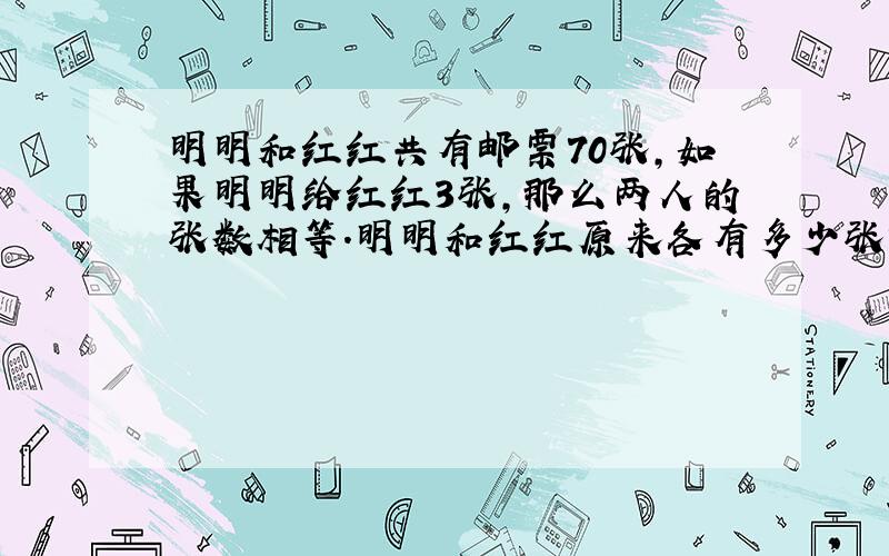 明明和红红共有邮票70张,如果明明给红红3张,那么两人的张数相等.明明和红红原来各有多少张?