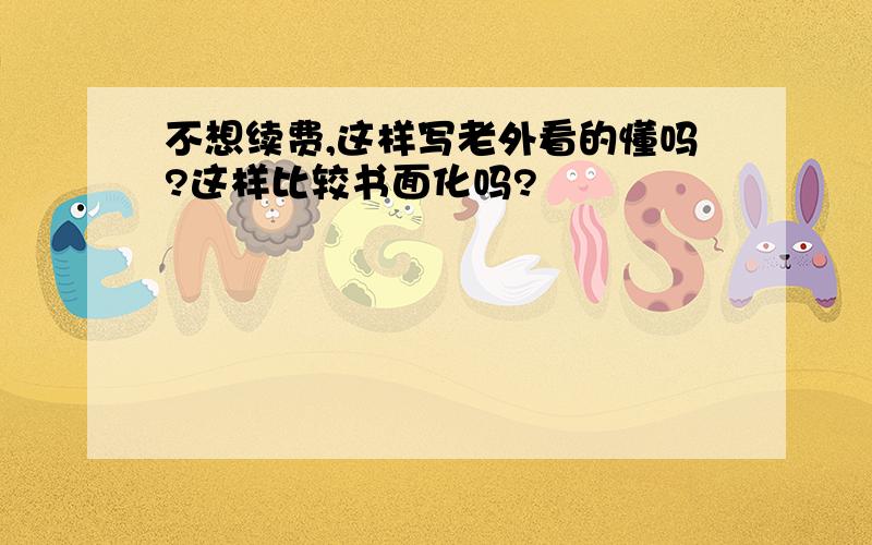 不想续费,这样写老外看的懂吗?这样比较书面化吗?