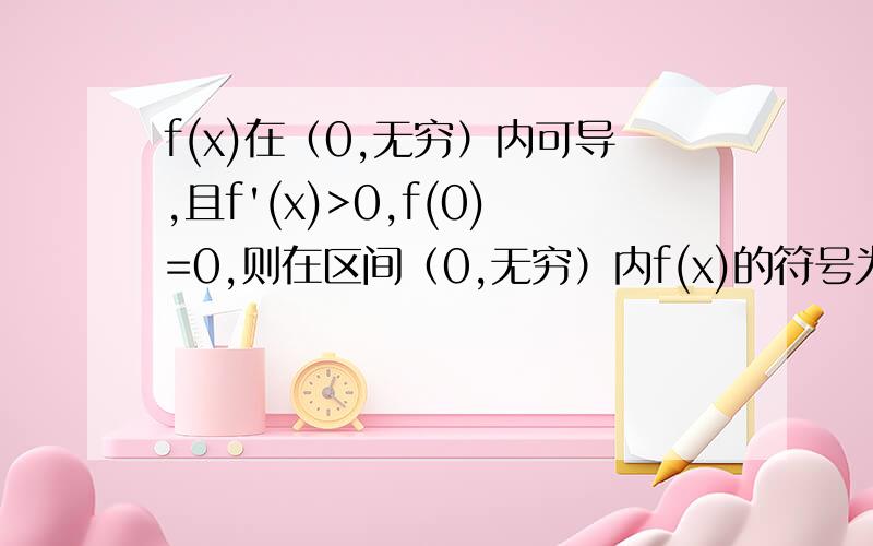 f(x)在（0,无穷）内可导,且f'(x)>0,f(0)=0,则在区间（0,无穷）内f(x)的符号为什么未定?