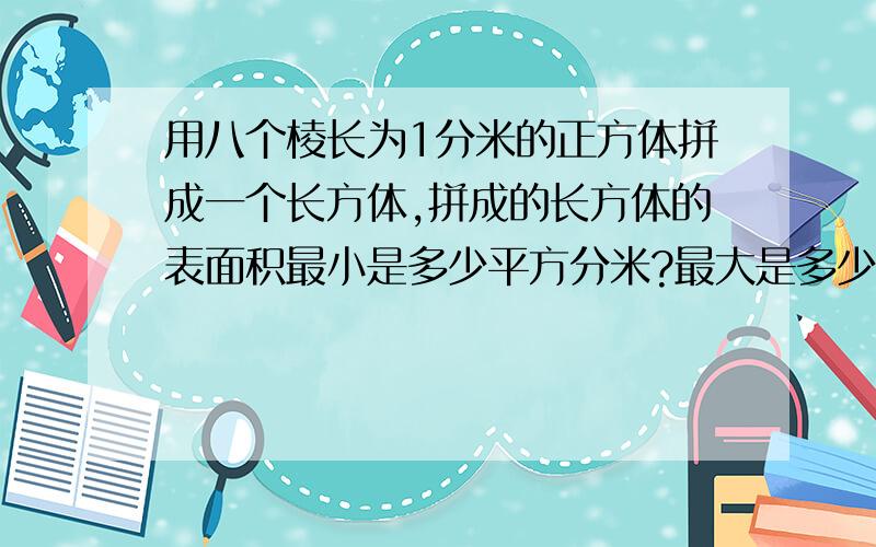 用八个棱长为1分米的正方体拼成一个长方体,拼成的长方体的表面积最小是多少平方分米?最大是多少平方分米