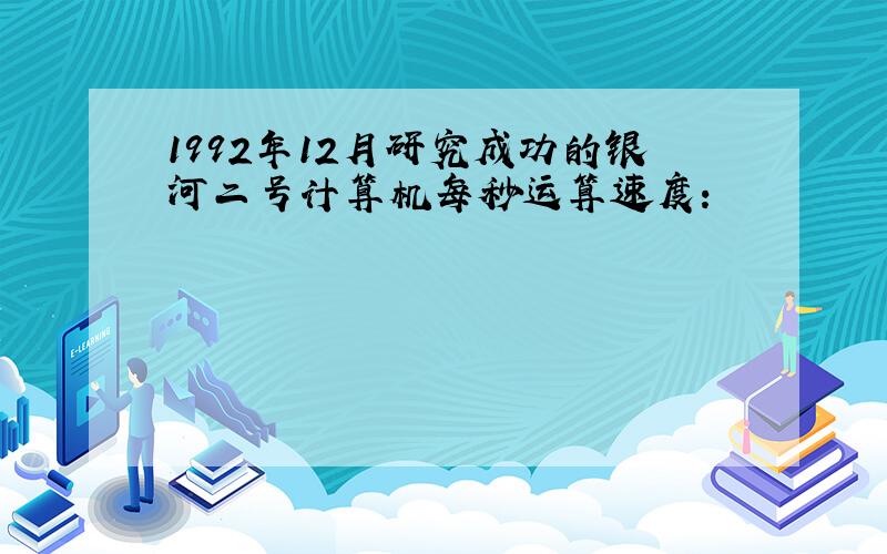 1992年12月研究成功的银河二号计算机每秒运算速度：