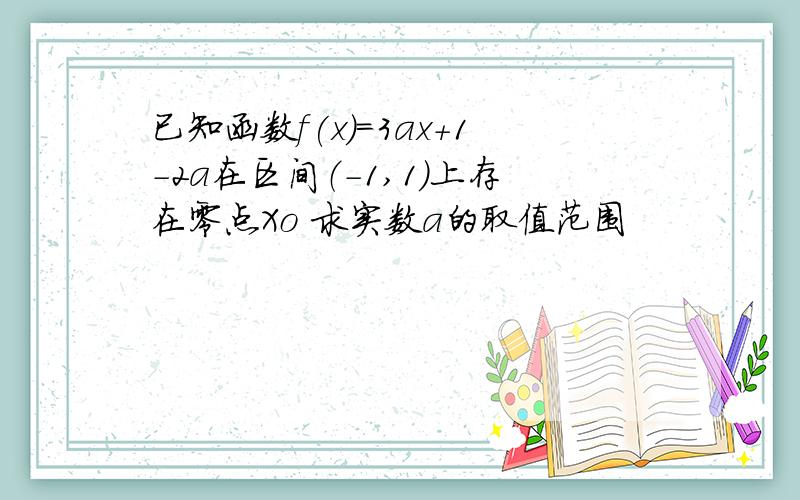 已知函数f(x)=3ax+1-2a在区间（-1,1）上存在零点Xo 求实数a的取值范围