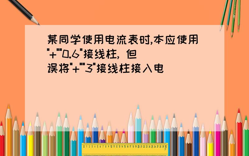 某同学使用电流表时,本应使用