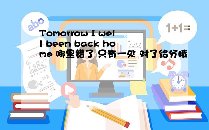 Tomorrow I well been back home 哪里错了 只有一处 对了给分哦