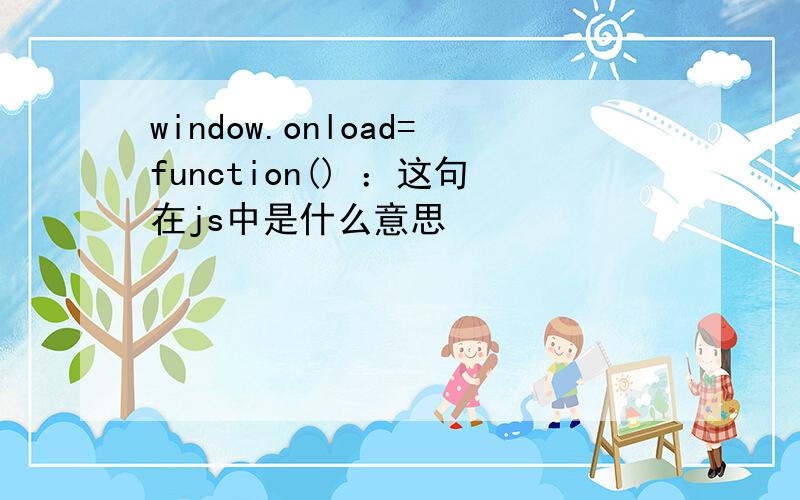 window.onload=function() ：这句在js中是什么意思