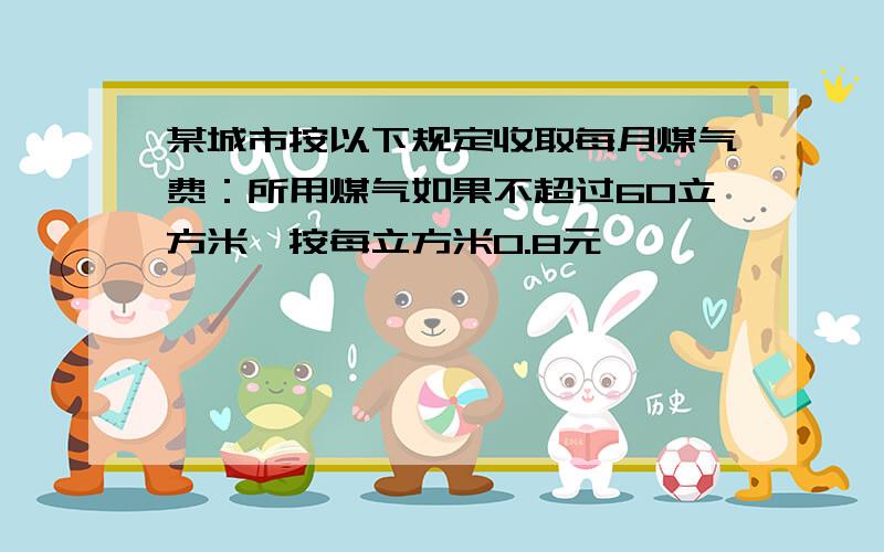 某城市按以下规定收取每月煤气费：所用煤气如果不超过60立方米,按每立方米0.8元