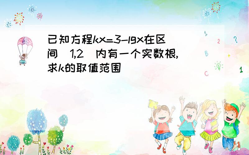 已知方程kx=3-lgx在区间（1,2）内有一个实数根,求k的取值范围