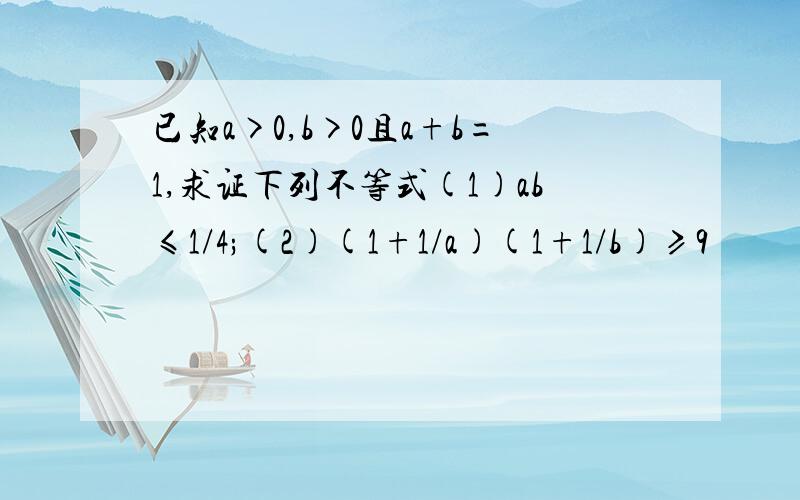 已知a>0,b>0且a+b=1,求证下列不等式(1)ab≤1/4;(2)(1+1/a)(1+1/b)≥9