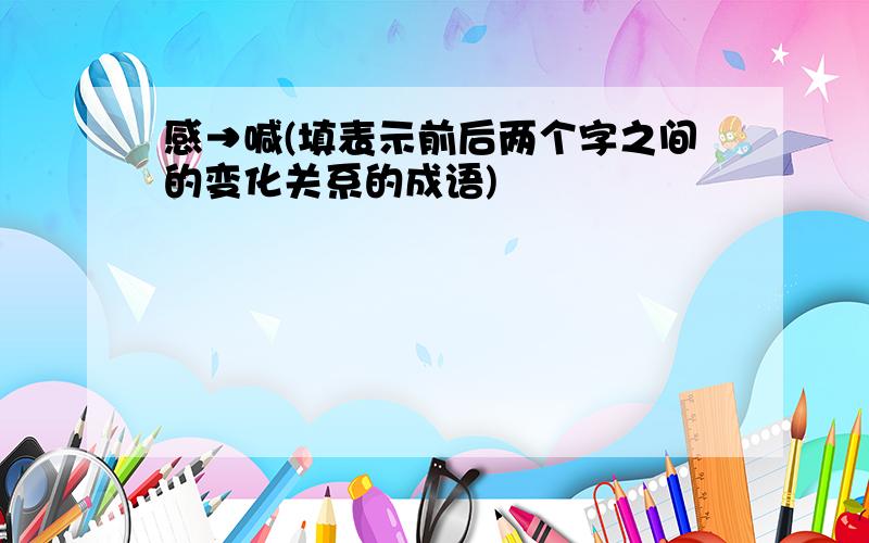 感→喊(填表示前后两个字之间的变化关系的成语)