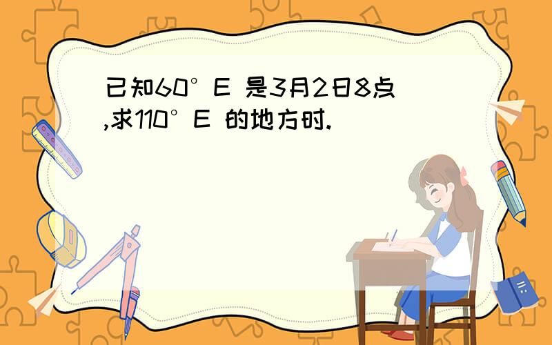 已知60°E 是3月2日8点,求110°E 的地方时.