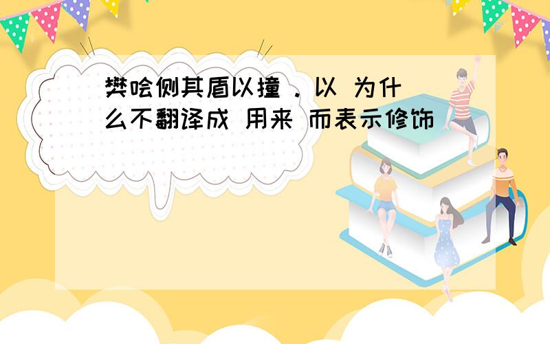 樊哙侧其盾以撞 . 以 为什么不翻译成 用来 而表示修饰