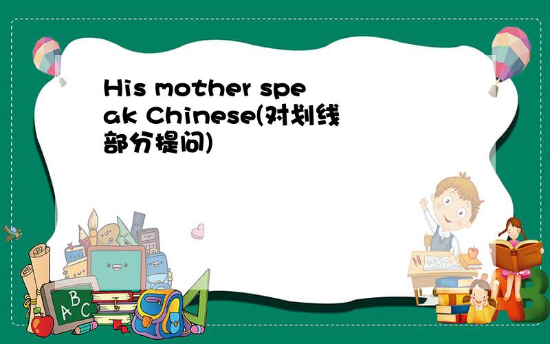 His mother speak Chinese(对划线部分提问)