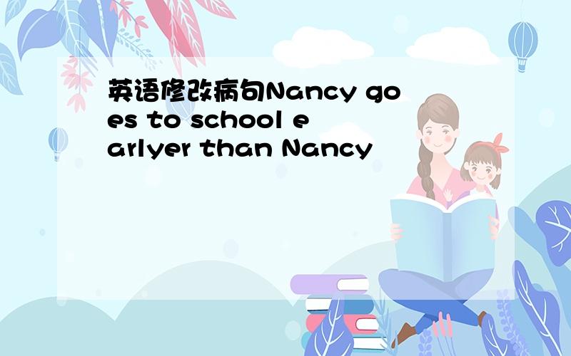 英语修改病句Nancy goes to school earlyer than Nancy