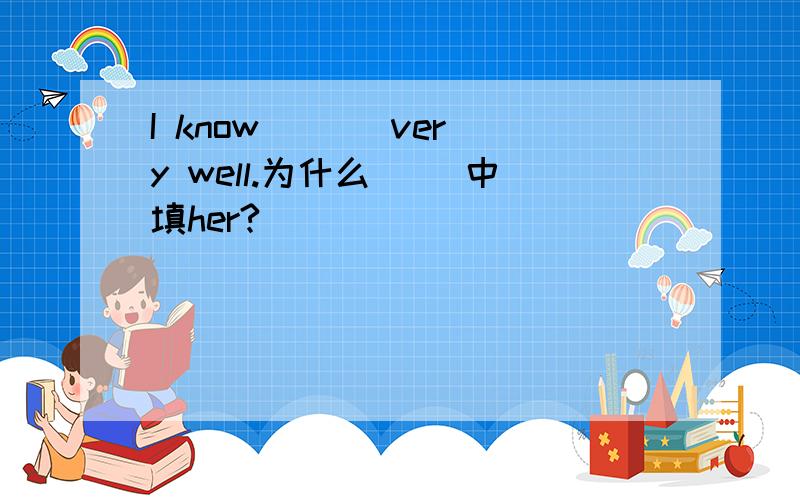 I know （ ） very well.为什么（ ）中填her?