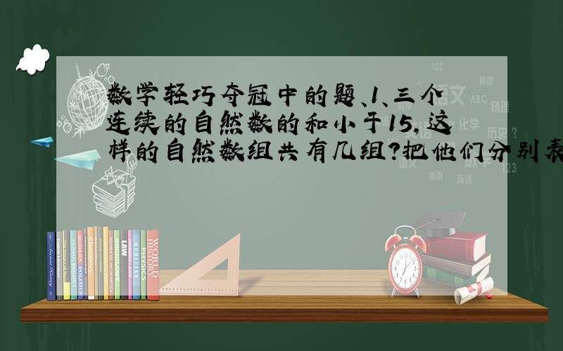 数学轻巧夺冠中的题、1、三个连续的自然数的和小于15,这样的自然数组共有几组?把他们分别表示出来.2、已知a