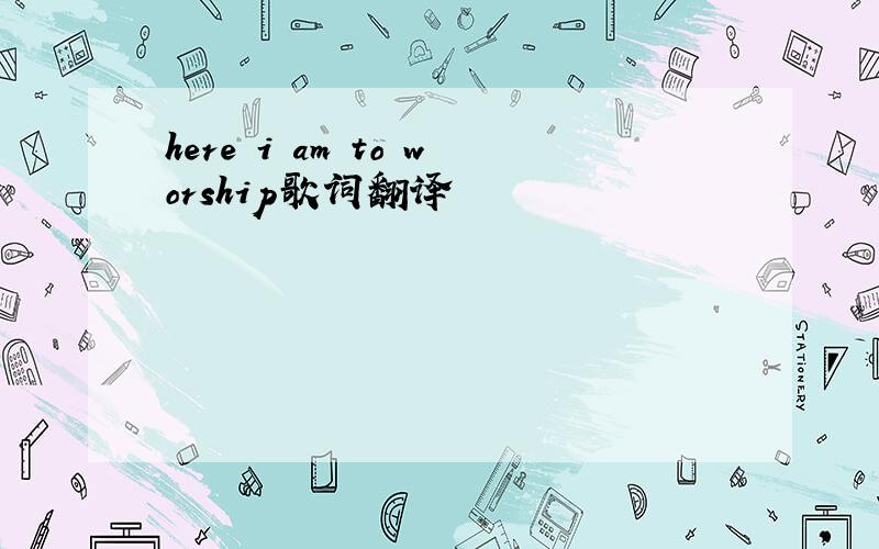 here i am to worship歌词翻译