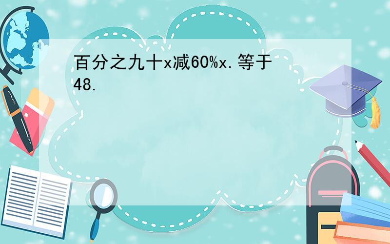 百分之九十x减60%x.等于48.