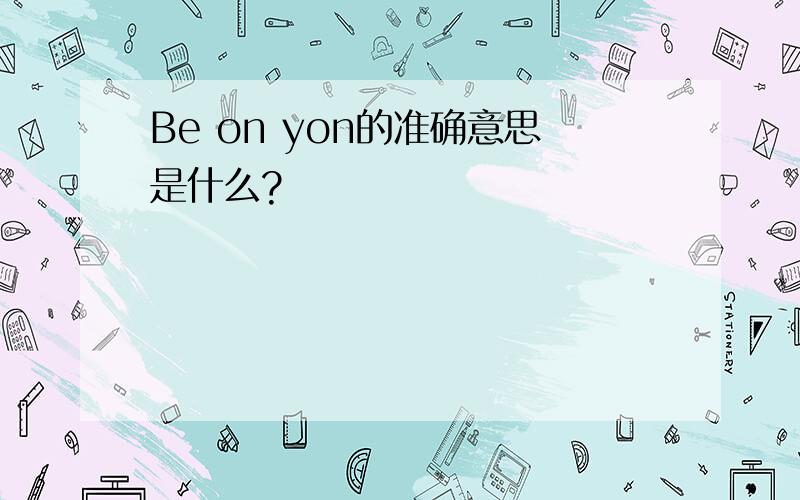 Be on yon的准确意思是什么?