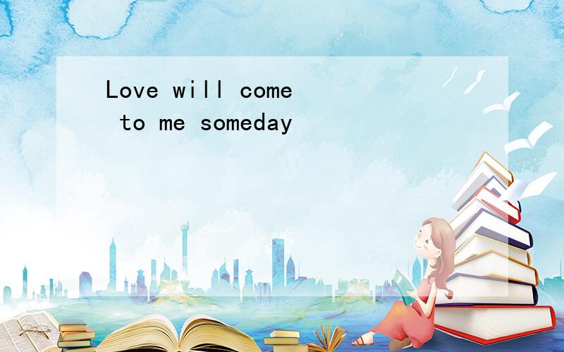 Love will come to me someday