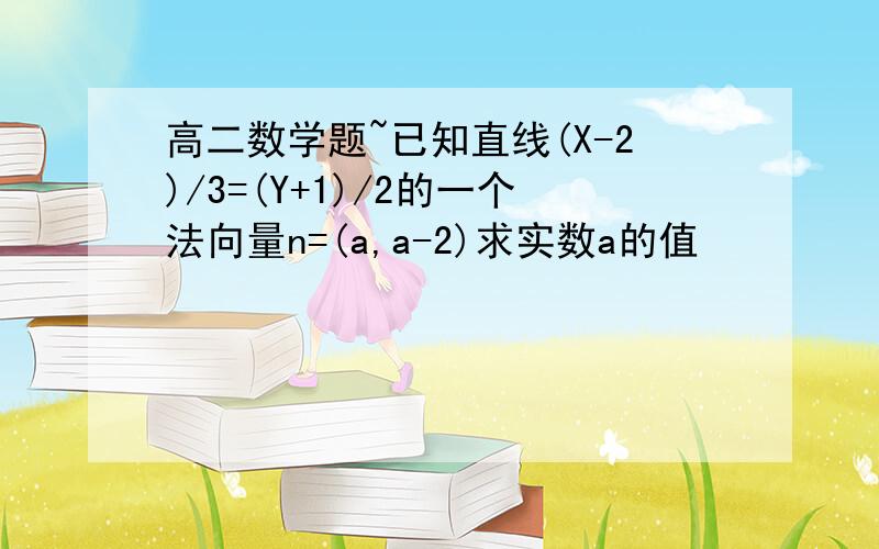 高二数学题~已知直线(X-2)/3=(Y+1)/2的一个法向量n=(a,a-2)求实数a的值