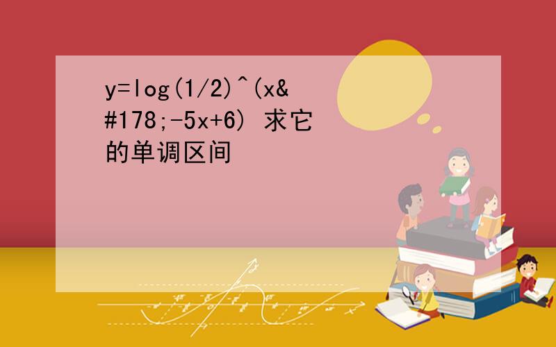 y=log(1/2)^(x²-5x+6) 求它的单调区间