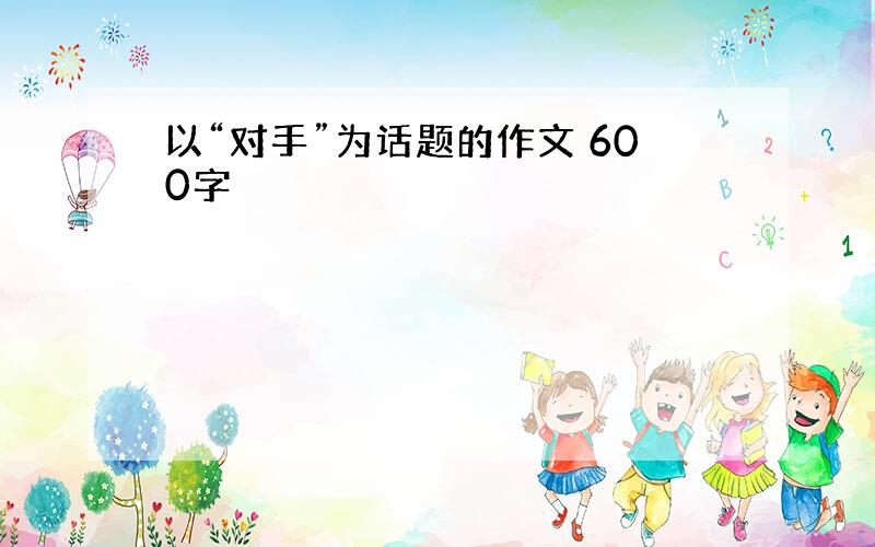 以“对手”为话题的作文 600字