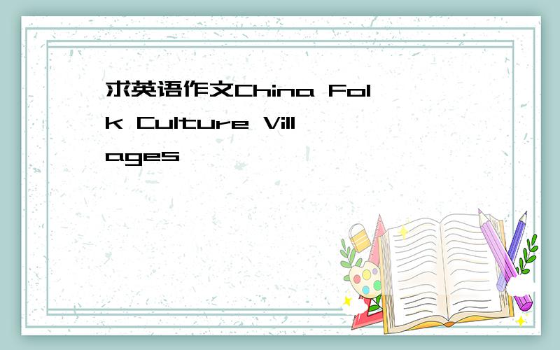 求英语作文China Folk Culture Villages