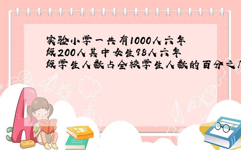 实验小学一共有1000人六年级200人其中女生98人六年级学生人数占全校学生人数的百分之几六年级女生人数占