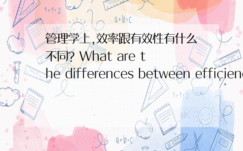 管理学上,效率跟有效性有什么不同? What are the differences between efficienc