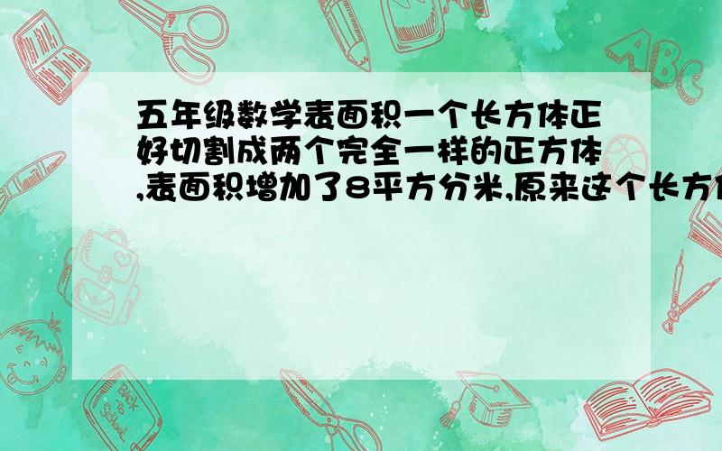 五年级数学表面积一个长方体正好切割成两个完全一样的正方体,表面积增加了8平方分米,原来这个长方体表面积是多少平方分米?