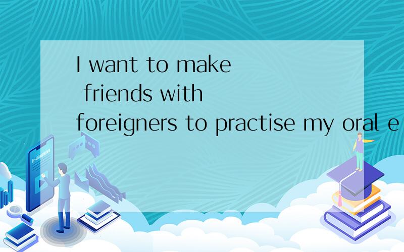 I want to make friends with foreigners to practise my oral e