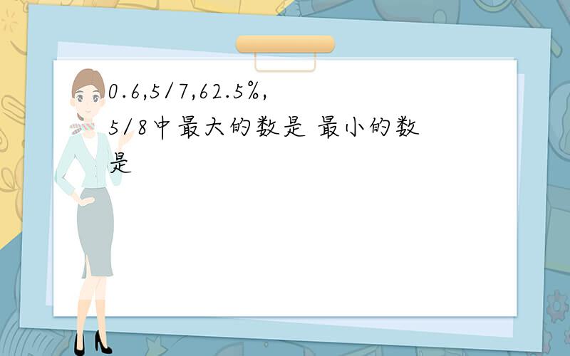 0.6,5/7,62.5%,5/8中最大的数是 最小的数是