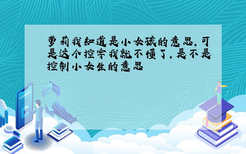 萝莉我知道是小女孩的意思,可是这个控字我就不懂了,是不是控制小女生的意思