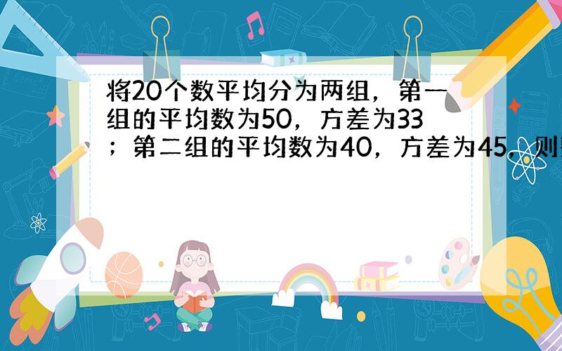 将20个数平均分为两组，第一组的平均数为50，方差为33；第二组的平均数为40，方差为45，则整个数组的标准差是____