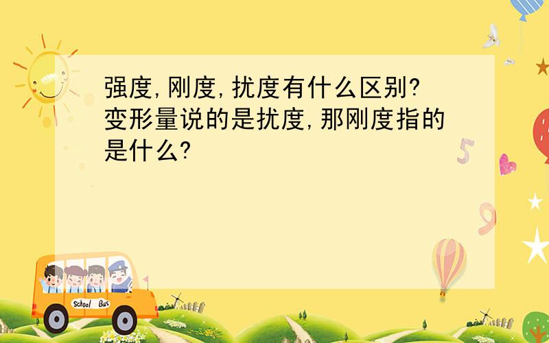 强度,刚度,扰度有什么区别?变形量说的是扰度,那刚度指的是什么?