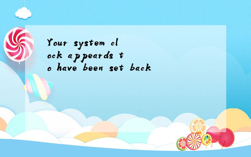 Your system clock appeards to have been set back