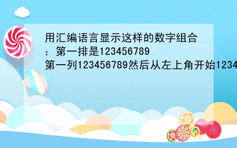 用汇编语言显示这样的数字组合：第一排是123456789第一列123456789然后从左上角开始123456789到右下