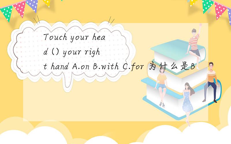 Touch your head () your right hand A.on B.with C.for 为什么是B