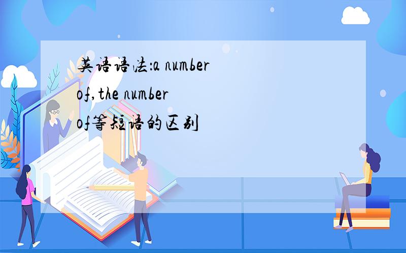 英语语法：a number of,the number of等短语的区别