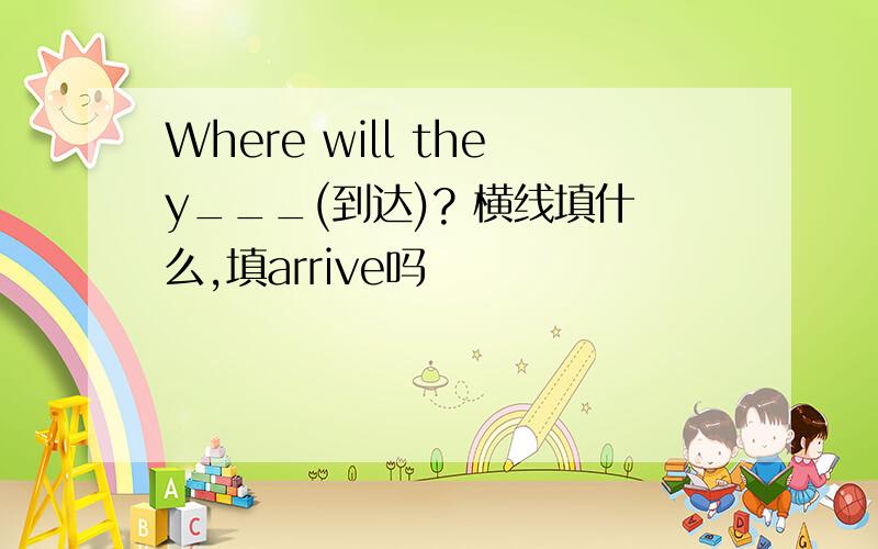 Where will they___(到达)? 横线填什么,填arrive吗