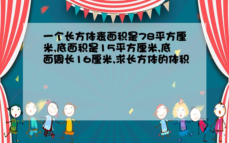 一个长方体表面积是78平方厘米,底面积是15平方厘米,底面周长16厘米,求长方体的体积