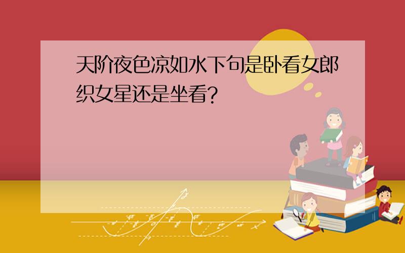 天阶夜色凉如水下句是卧看女郎织女星还是坐看?