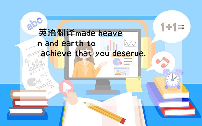 英语翻译made heaven and earth to achieve that you deserue.